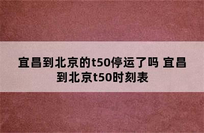 宜昌到北京的t50停运了吗 宜昌到北京t50时刻表